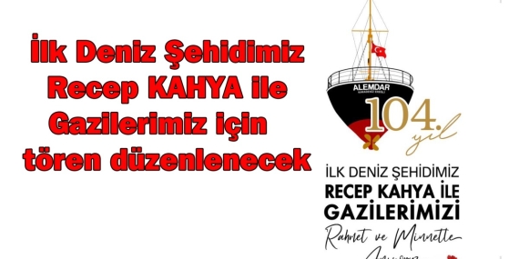 İLK DENİZ ŞEHİDİMİZ RECEP KAHYA TÖRENLE ANILACAK