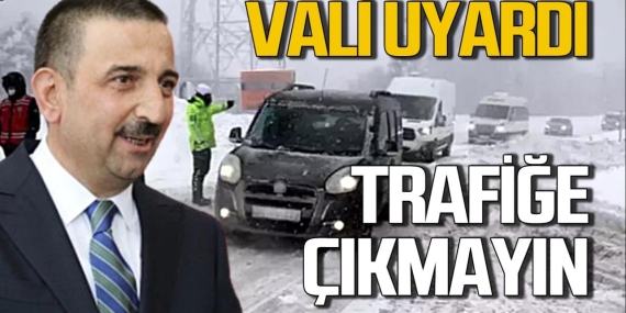 VALİLİKTEN UYARI GELDİ: TRAFİĞE ÇIKMAYIN!